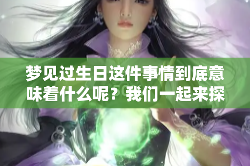 梦见过生日这件事情到底意味着什么呢？我们一起来探讨一下吧！
