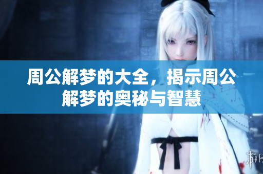 周公解梦的大全，揭示周公解梦的奥秘与智慧