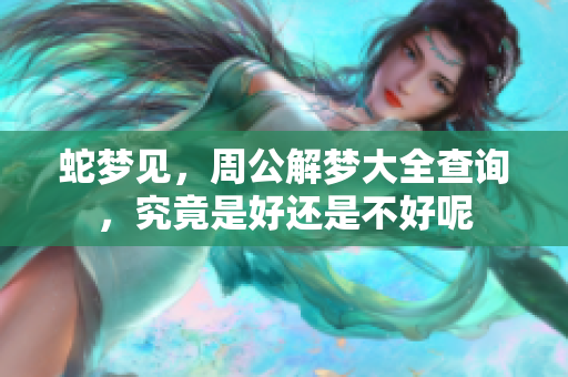 蛇梦见，周公解梦大全查询，究竟是好还是不好呢