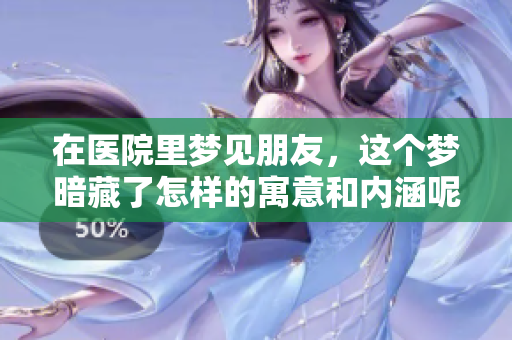 在医院里梦见朋友，这个梦暗藏了怎样的寓意和内涵呢