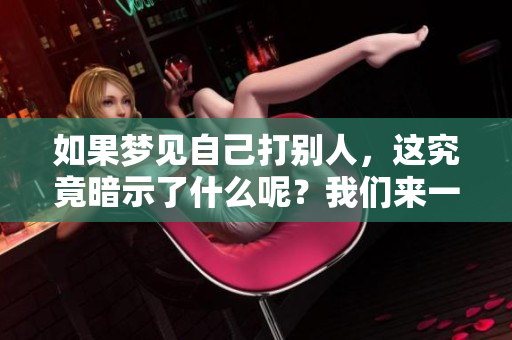 如果梦见自己打别人，这究竟暗示了什么呢？我们来一起深入分析一下。