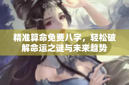 精准算命免费八字，轻松破解命运之谜与未来趋势