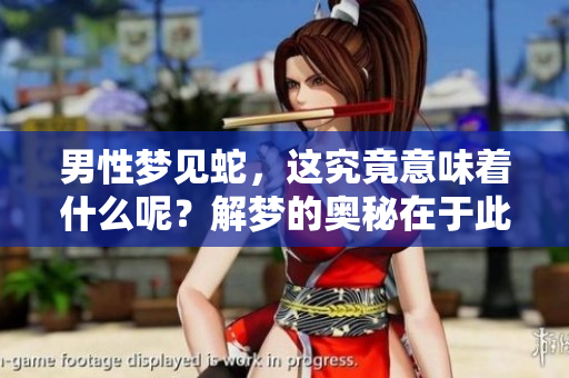 男性梦见蛇，这究竟意味着什么呢？解梦的奥秘在于此！