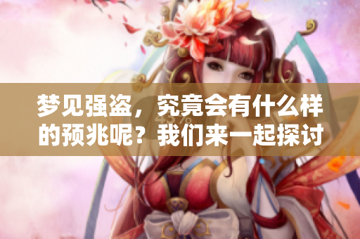 梦见强盗，究竟会有什么样的预兆呢？我们来一起探讨一下。