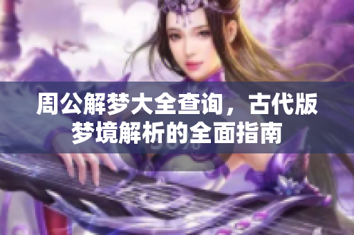 周公解梦大全查询，古代版梦境解析的全面指南