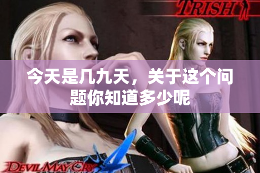 今天是几九天，关于这个问题你知道多少呢