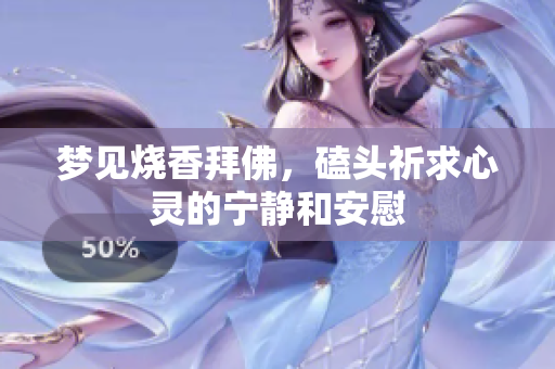 梦见烧香拜佛，磕头祈求心灵的宁静和安慰