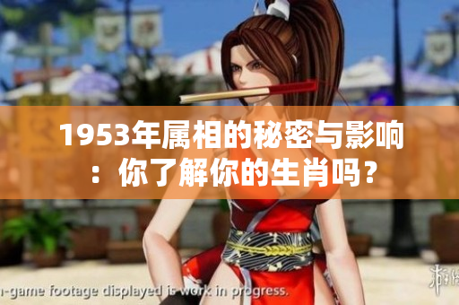 1953年属相的秘密与影响：你了解你的生肖吗？
