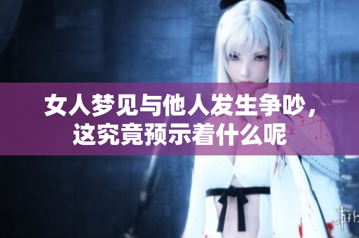 女人梦见与他人发生争吵，这究竟预示着什么呢