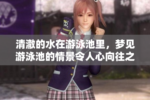 清澈的水在游泳池里，梦见游泳池的情景令人心向往之