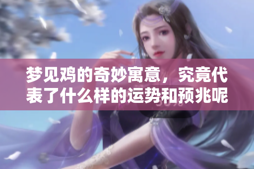 梦见鸡的奇妙寓意，究竟代表了什么样的运势和预兆呢