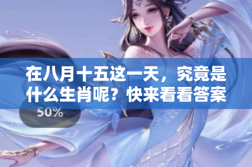 在八月十五这一天，究竟是什么生肖呢？快来看看答案吧！