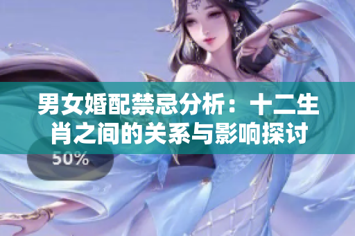 男女婚配禁忌分析：十二生肖之间的关系与影响探讨