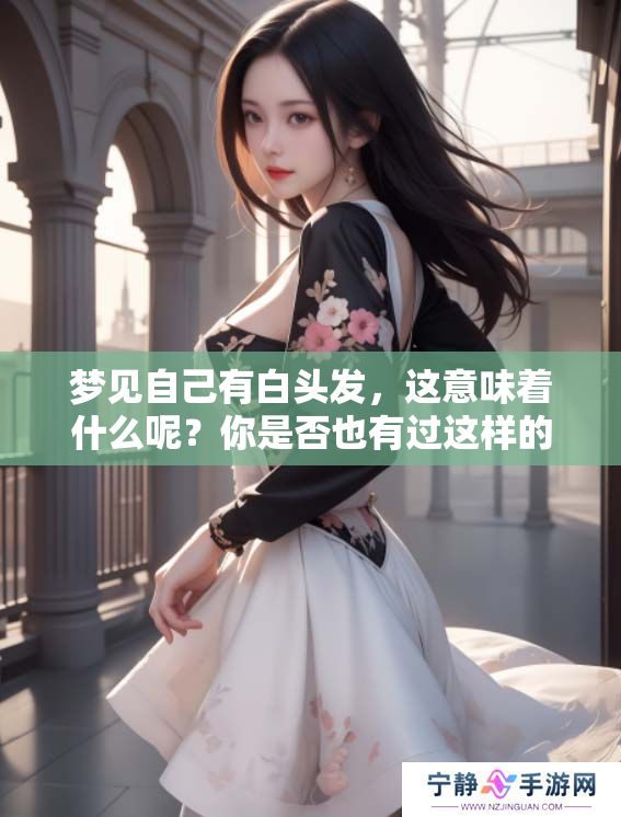 梦见自己有白头发，这意味着什么呢？你是否也有过这样的梦境？