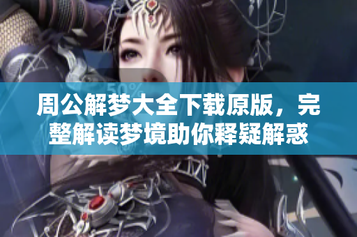 周公解梦大全下载原版，完整解读梦境助你释疑解惑