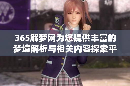 365解梦网为您提供丰富的梦境解析与相关内容探索**