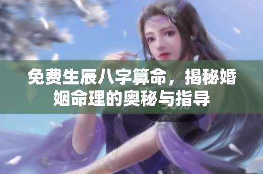 免费生辰八字算命，揭秘婚姻命理的奥秘与指导