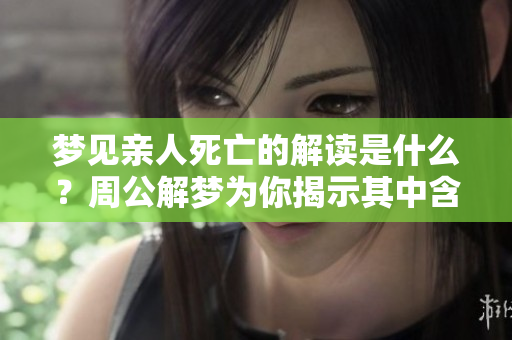 梦见亲人死亡的解读是什么？周公解梦为你揭示其中含义
