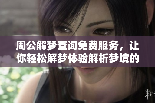 周公解梦查询免费服务，让你轻松解梦体验解析梦境的乐趣