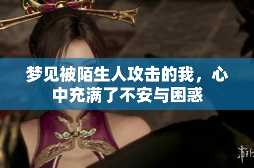 梦见被陌生人攻击的我，心中充满了不安与困惑