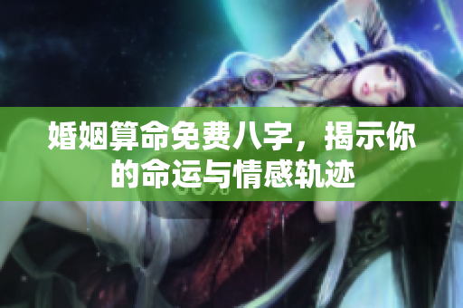 婚姻算命免费八字，揭示你的命运与情感轨迹