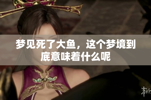 梦见死了大鱼，这个梦境到底意味着什么呢