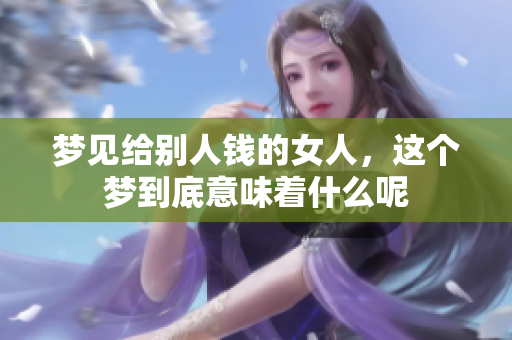 梦见给别人钱的女人，这个梦到底意味着什么呢