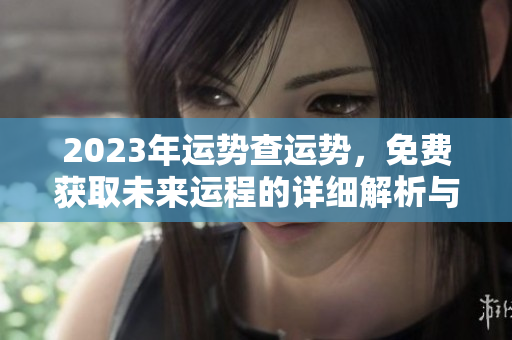 2023年运势查运势，免费获取未来运程的详细解析与指导