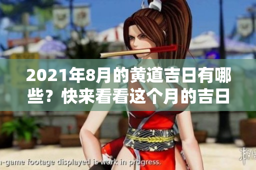 2021年8月的黄道吉日有哪些？快来看看这个月的吉日安排吧！