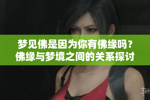 梦见佛是因为你有佛缘吗？佛缘与梦境之间的关系探讨