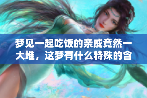 梦见一起吃饭的亲戚竟然一大堆，这梦有什么特殊的含义吗