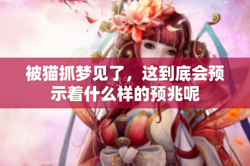 被猫抓梦见了，这到底会预示着什么样的预兆呢