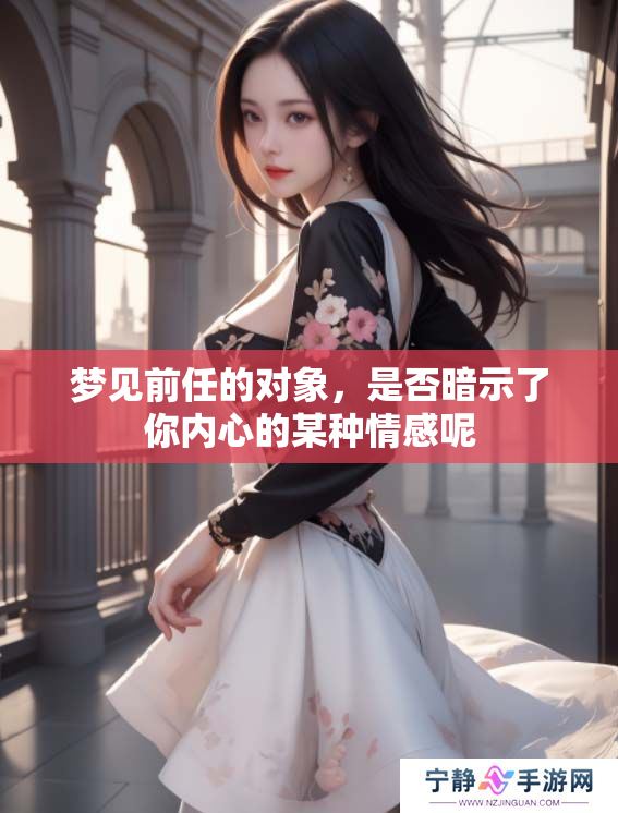 梦见前任的对象，是否暗示了你内心的某种情感呢