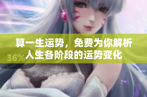 算一生运势，免费为你解析人生各阶段的运势变化