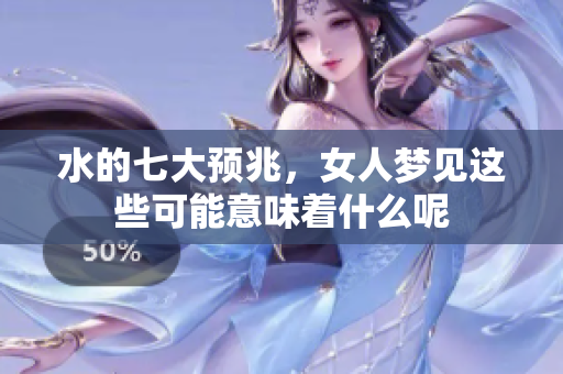 水的七大预兆，女人梦见这些可能意味着什么呢