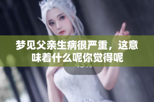 梦见父亲生病很严重，这意味着什么呢你觉得呢