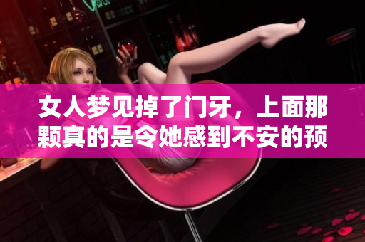 女人梦见掉了门牙，上面那颗真的是令她感到不安的预兆吗
