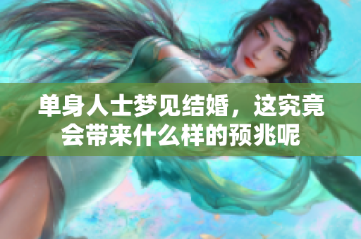 单身人士梦见结婚，这究竟会带来什么样的预兆呢