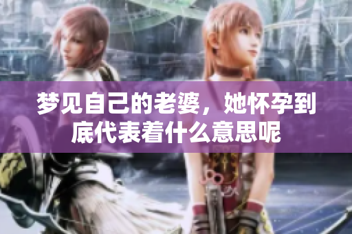 梦见自己的老婆，她怀孕到底代表着什么意思呢