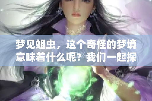 梦见蛆虫，这个奇怪的梦境意味着什么呢？我们一起探讨梦的奥秘。