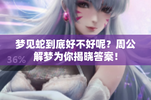 梦见蛇到底好不好呢？周公解梦为你揭晓答案！