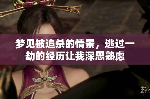 梦见被追杀的情景，逃过一劫的经历让我深思熟虑