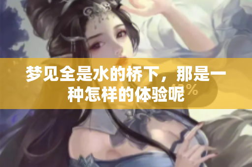 梦见全是水的桥下，那是一种怎样的体验呢