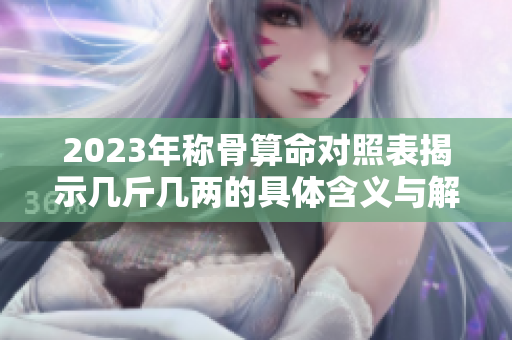 2023年称骨算命对照表揭示几斤几两的具体含义与解读