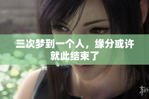 三次梦到一个人，缘分或许就此结束了