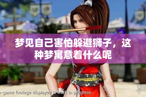 梦见自己害怕躲避狮子，这种梦寓意着什么呢