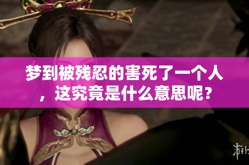 梦到被残忍的害死了一个人，这究竟是什么意思呢？