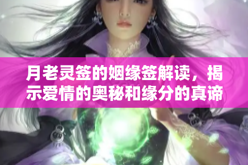 月老灵签的姻缘签解读，揭示爱情的奥秘和缘分的真谛