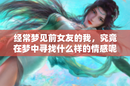 经常梦见前女友的我，究竟在梦中寻找什么样的情感呢