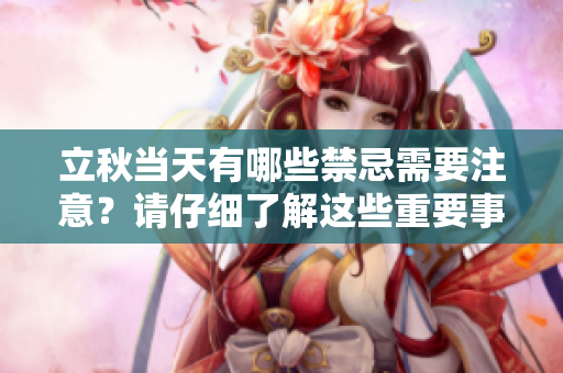 立秋当天有哪些禁忌需要注意？请仔细了解这些重要事项！